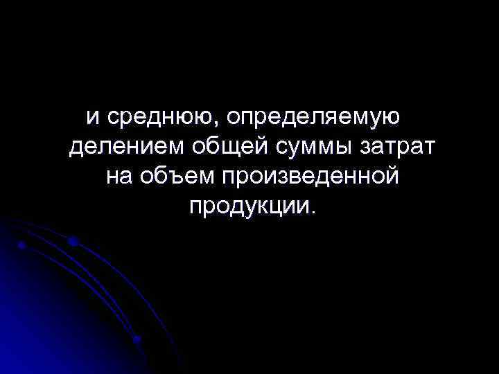 и среднюю, определяемую делением общей суммы затрат на объем произведенной продукции. 