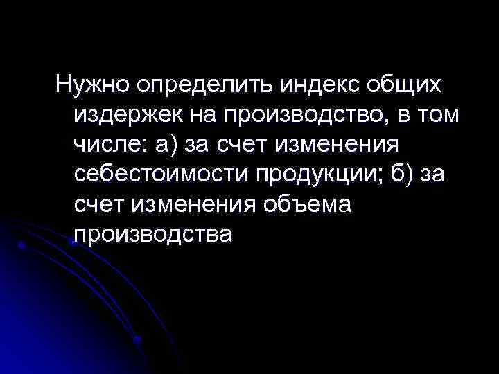 Нужно определить индекс общих издержек на производство, в том числе: а) за счет изменения