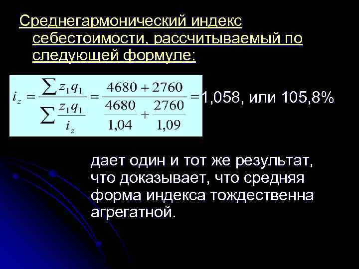 Среднегармонический индекс себестоимости, рассчитываемый по следующей формуле: 1, 058, или 105, 8% дает один