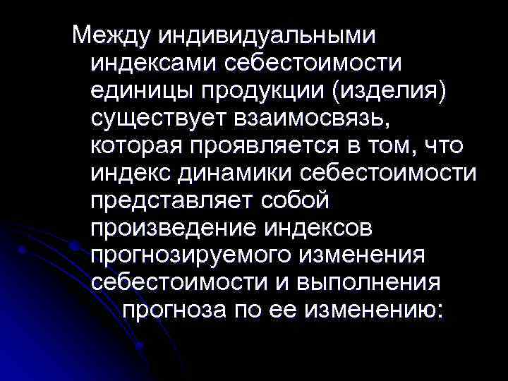 Между индивидуальными индексами себестоимости единицы продукции (изделия) существует взаимосвязь, которая проявляется в том, что