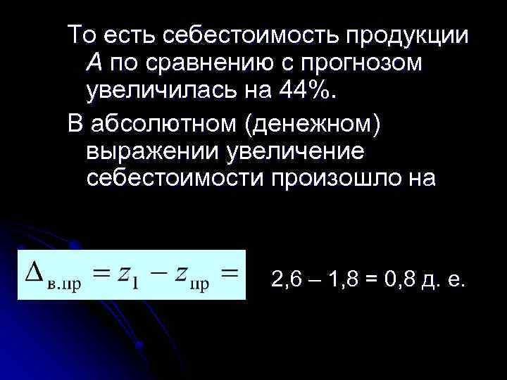 То есть себестоимость продукции А по сравнению с прогнозом увеличилась на 44%. В абсолютном