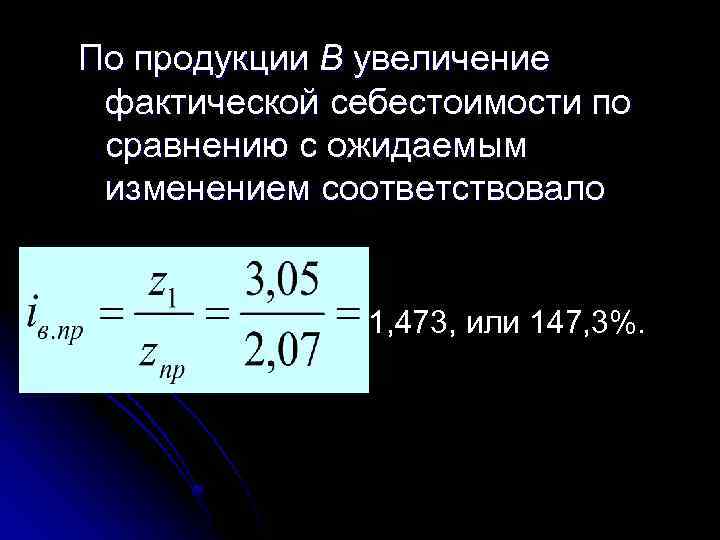 По продукции В увеличение фактической себестоимости по сравнению с ожидаемым изменением соответствовало 1, 473,