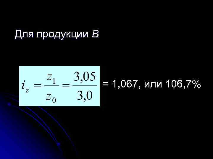 Для продукции В = 1, 067, или 106, 7% 