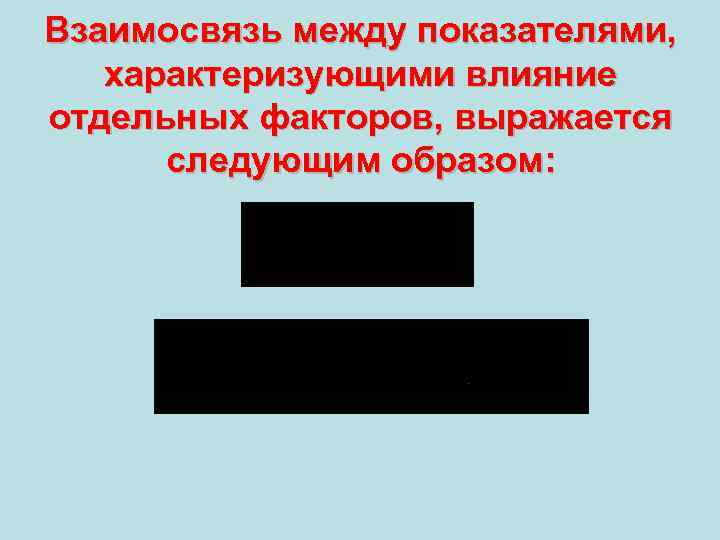 Взаимосвязь между показателями, характеризующими влияние отдельных факторов, выражается следующим образом: 