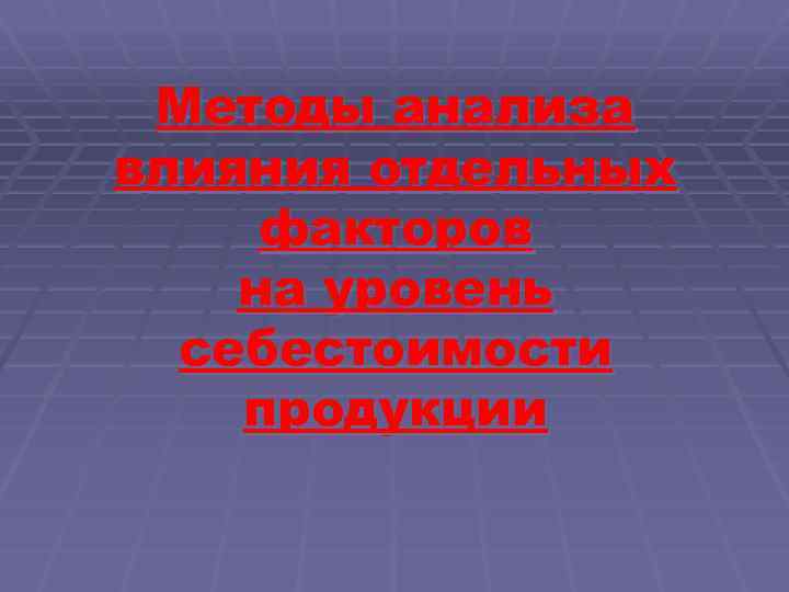 Методы анализа влияния отдельных факторов на уровень себестоимости продукции 