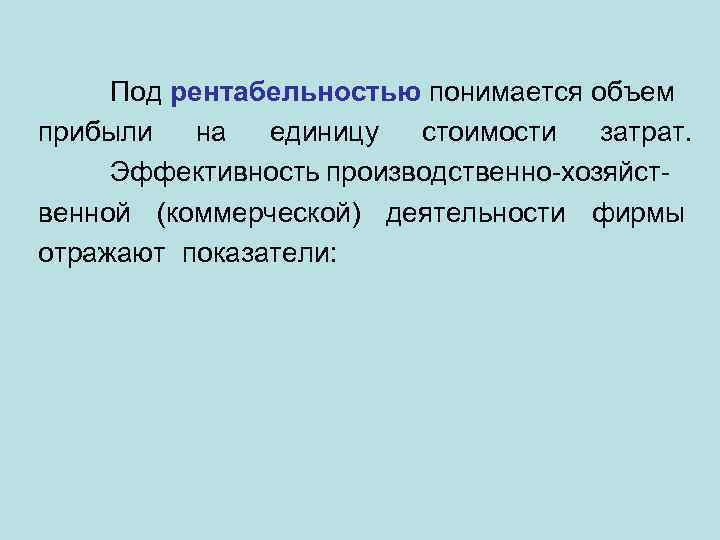 Под рентабельностью понимается объем прибыли на единицу стоимости затрат. Эффективность производственно-хозяйственной (коммерческой) деятельности фирмы
