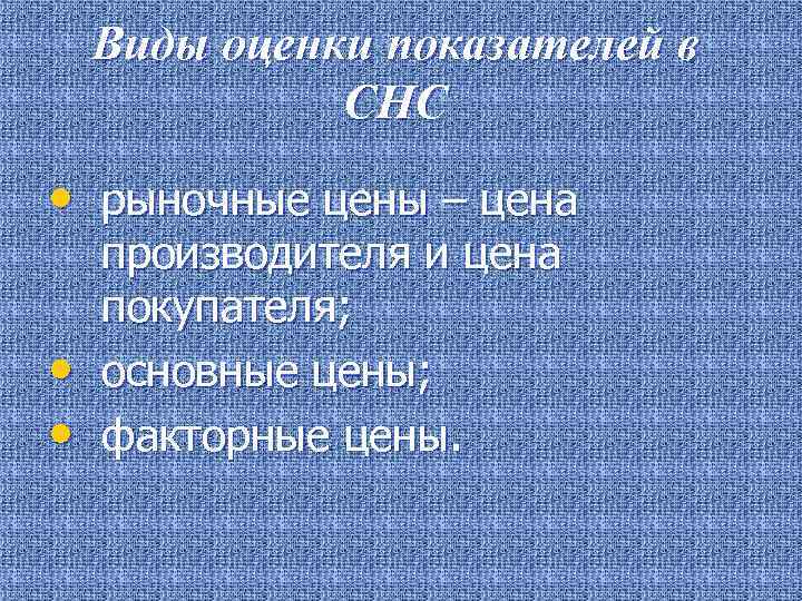 Виды оценки показателей в СНС • рыночные цены – цена • • производителя и