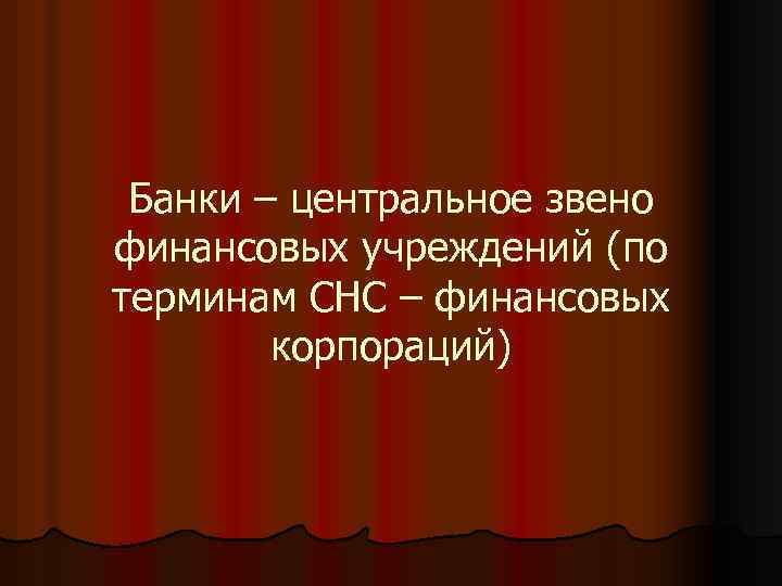 Банки – центральное звено финансовых учреждений (по терминам СНС – финансовых корпораций) 