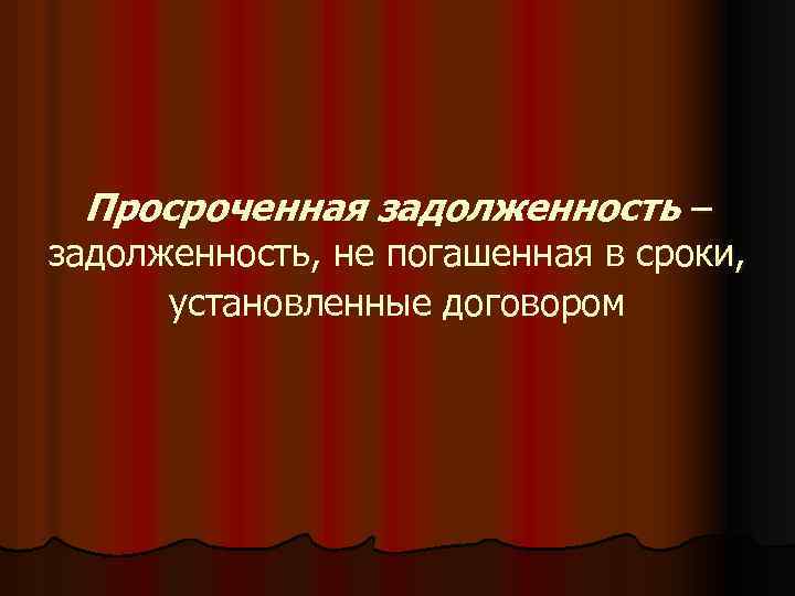 Просроченная задолженность – задолженность, не погашенная в сроки, установленные договором 