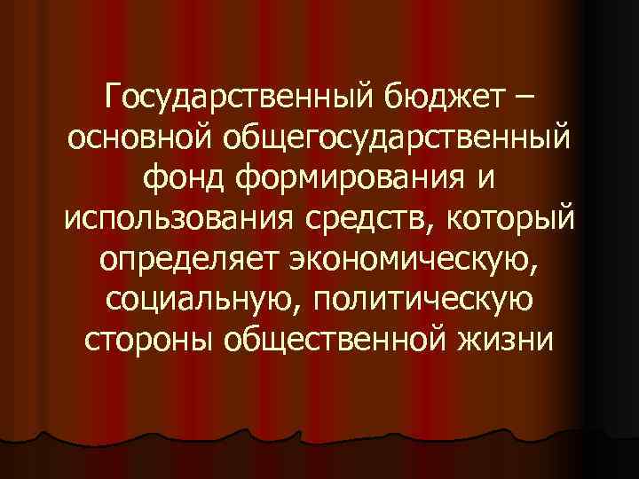 Государственный бюджет – основной общегосударственный фонд формирования и использования средств, который определяет экономическую, социальную,