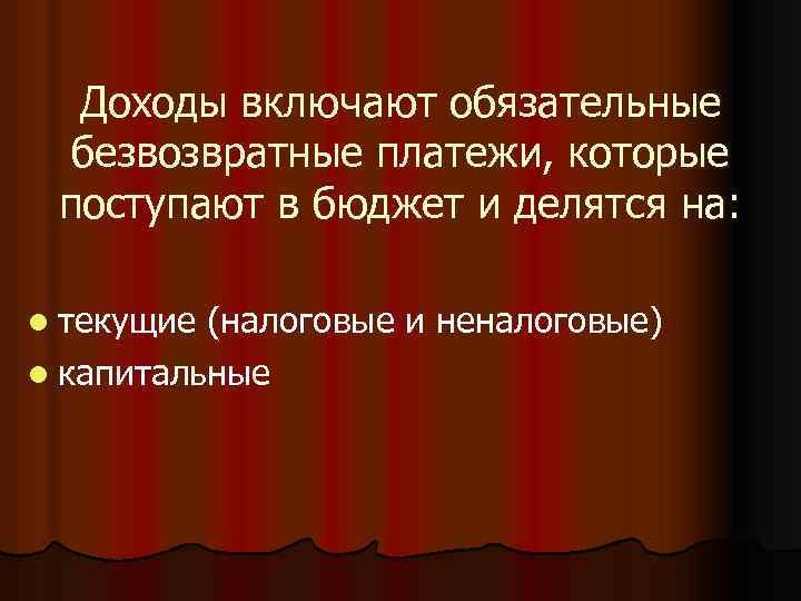 Доходы включают обязательные безвозвратные платежи, которые поступают в бюджет и делятся на: l текущие