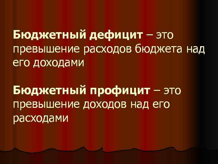 Бюджетный дефицит – это превышение расходов бюджета над его доходами Бюджетный профицит – это