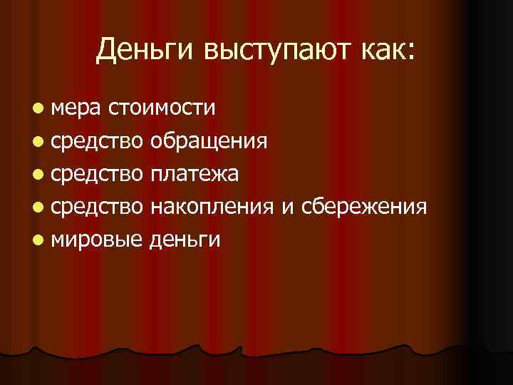 Деньги выступают как: l мера стоимости l средство обращения l средство платежа l средство