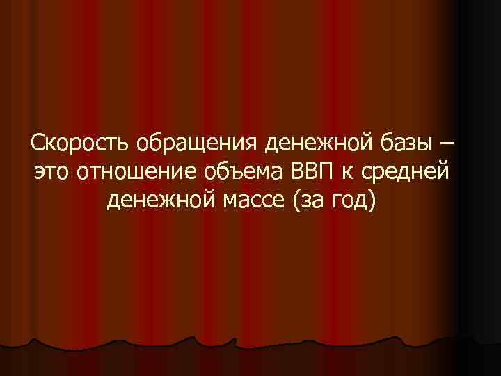 Скорость обращения денежной базы – это отношение объема ВВП к средней денежной массе (за