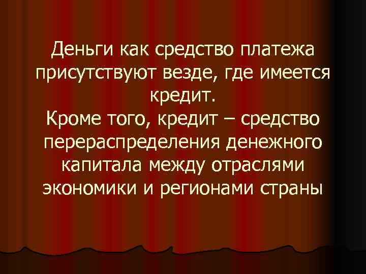 Деньги как средство платежа присутствуют везде, где имеется кредит. Кроме того, кредит – средство