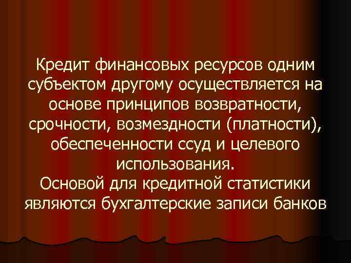 Кредит финансовых ресурсов одним субъектом другому осуществляется на основе принципов возвратности, срочности, возмездности (платности),