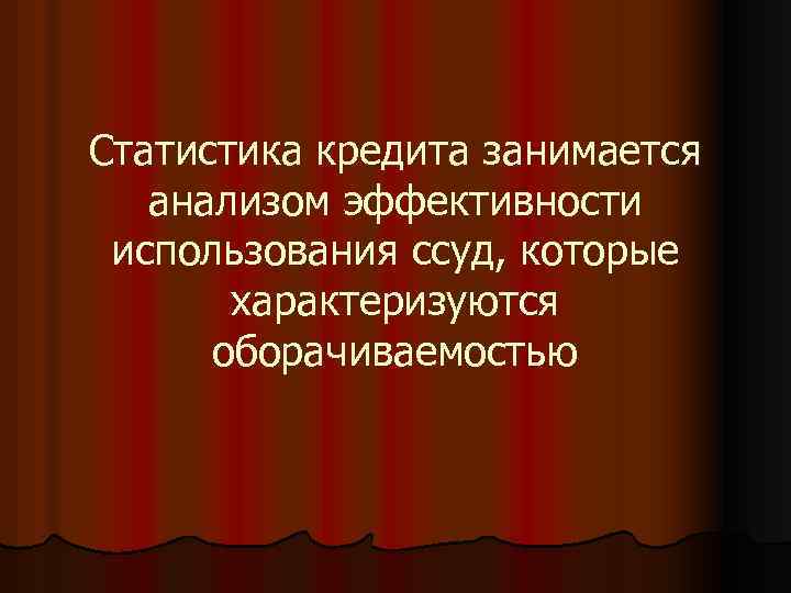 Статистика кредита занимается анализом эффективности использования ссуд, которые характеризуются оборачиваемостью 