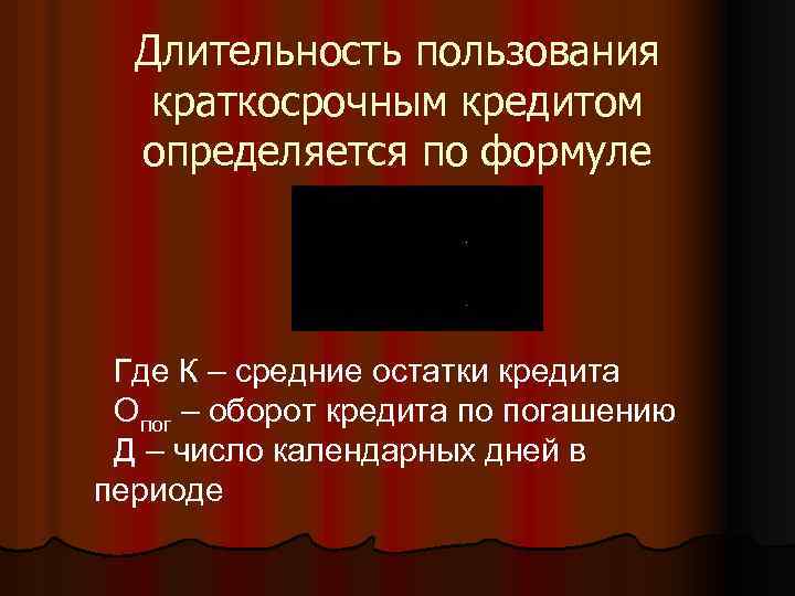 Длительность пользования краткосрочным кредитом определяется по формуле Где К – средние остатки кредита Опог