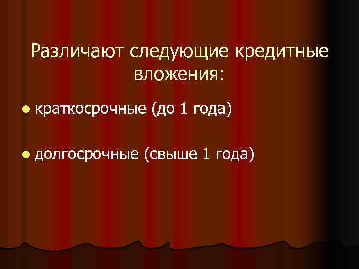 Различают следующие кредитные вложения: l краткосрочные l долгосрочные (до 1 года) (свыше 1 года)