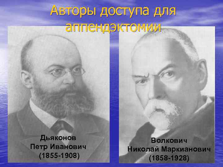 Авторы доступа для аппендэктомии Дьяконов Петр Иванович (1855 -1908) Волкович Николай Маркианович (1858 -1928)