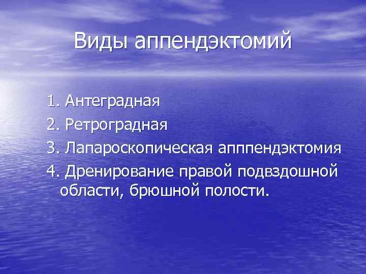Виды аппендэктомий 1. Антеградная 2. Ретроградная 3. Лапароскопическая апппендэктомия 4. Дренирование правой подвздошной области,