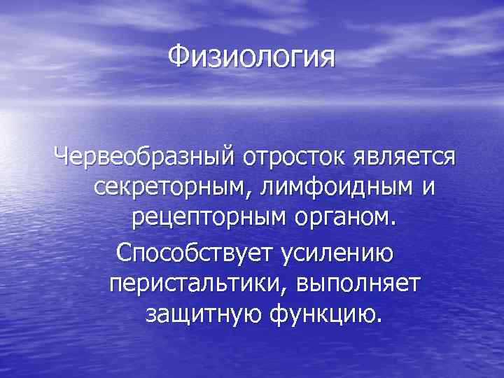 Физиология Червеобразный отросток является секреторным, лимфоидным и рецепторным органом. Способствует усилению перистальтики, выполняет защитную