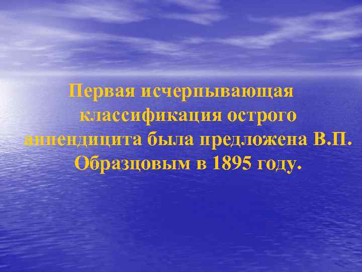 Первая исчерпывающая классификация острого аппендицита была предложена В. П. Образцовым в 1895 году. 