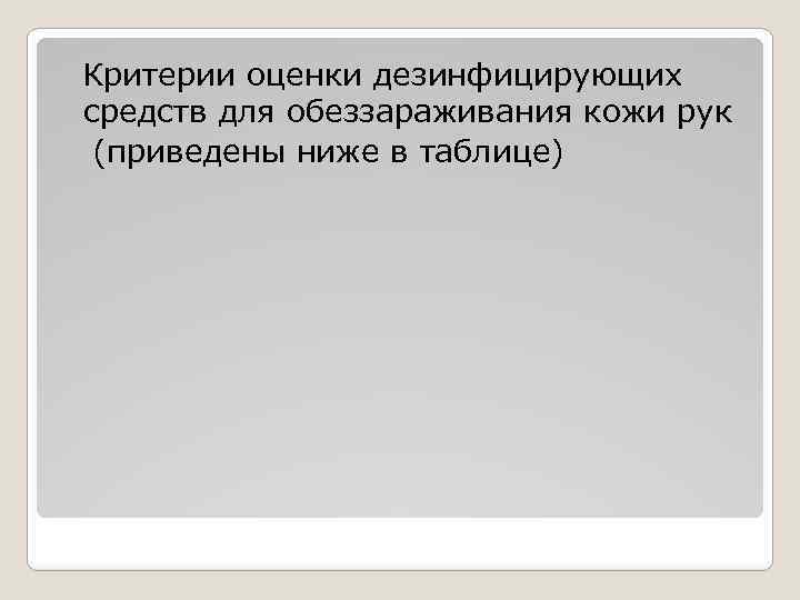  Критерии оценки дезинфицирующих средств для обеззараживания кожи рук (приведены ниже в таблице) 