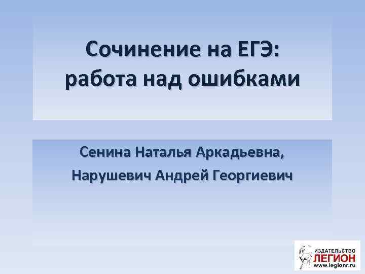 Сочинение на ЕГЭ: работа над ошибками Сенина Наталья Аркадьевна, Нарушевич Андрей Георгиевич 