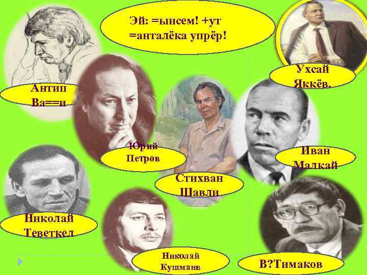 Эй: =ынсем! +ут =анталёка упрёр! Ухсай Яккёв. Антип Ва==и Юрий Петров Стихван Шавли Иван