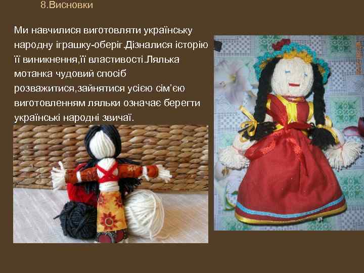 8. Висновки Ми навчилися виготовляти українську народну іграшку-оберіг. Дізналися історію її виникнення, її властивості.