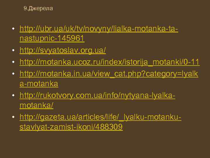 9. Джерела • http: //ubr. ua/uk/tv/novyny/lialka-motanka-tanastupnic-145961 • http: //svyatoslav. org. ua/ • http: //motanka.