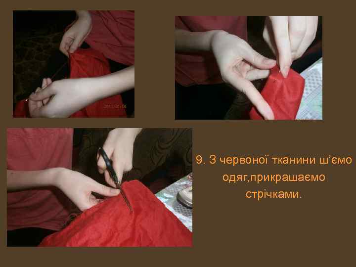 9. З червоної тканини ш’ємо одяг, прикрашаємо стрічками. 