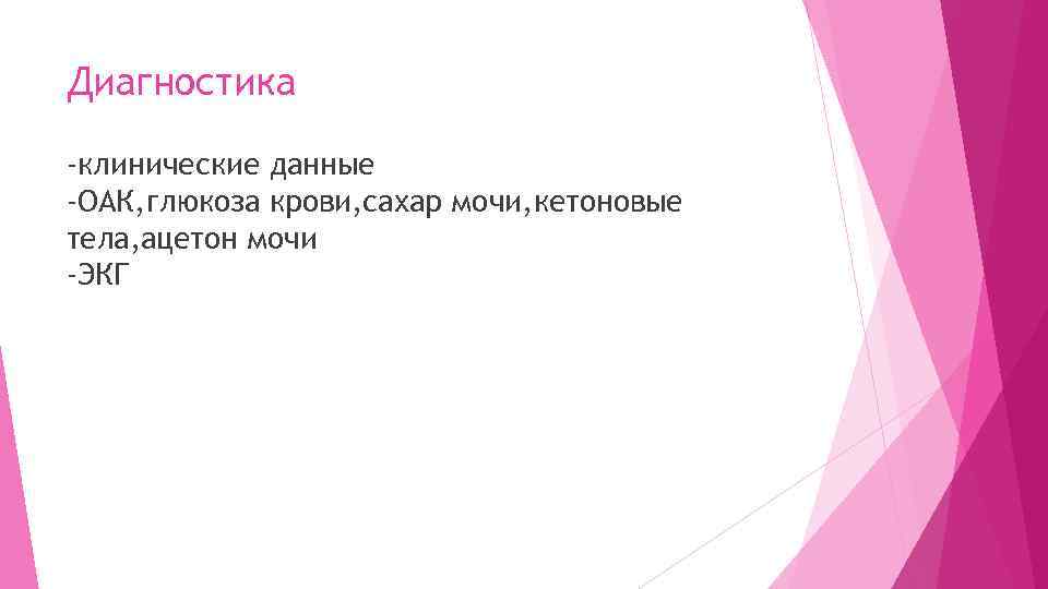 Диагностика -клинические данные -ОАК, глюкоза крови, сахар мочи, кетоновые тела, ацетон мочи -ЭКГ 