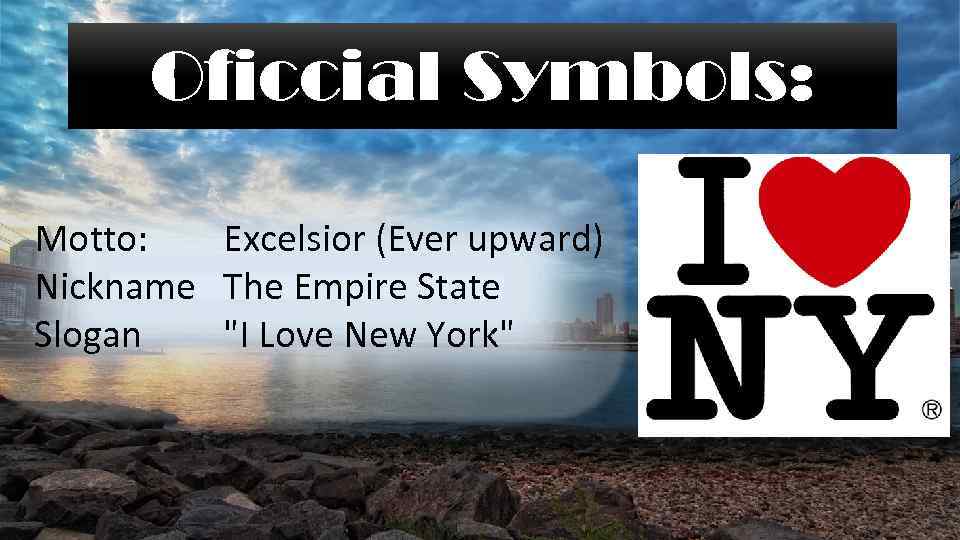 Oficcial Symbols: Motto: Excelsior (Ever upward) Nickname The Empire State Slogan "I Love New