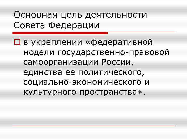 Основная цель деятельности Совета Федерации o в укреплении «федеративной модели государственно-правовой самоорганизации России, единства