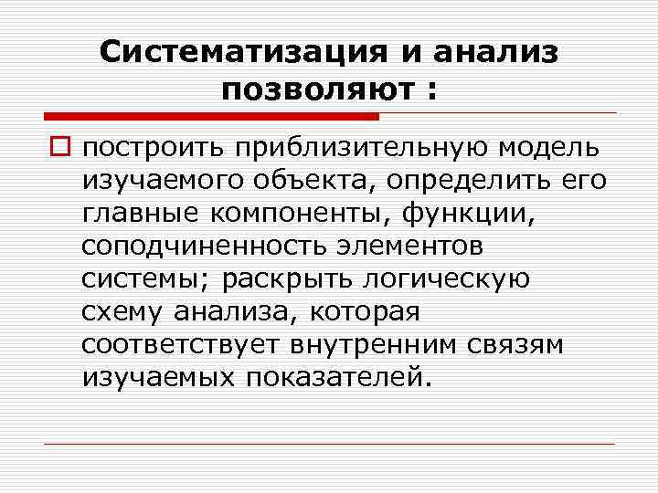 Систематизация и анализ позволяют : o построить приблизительную модель изучаемого объекта, определить его главные