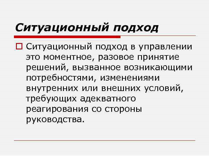 Ситуационный подход o Ситуационный подход в управлении это моментное, разовое принятие решений, вызванное возникающими