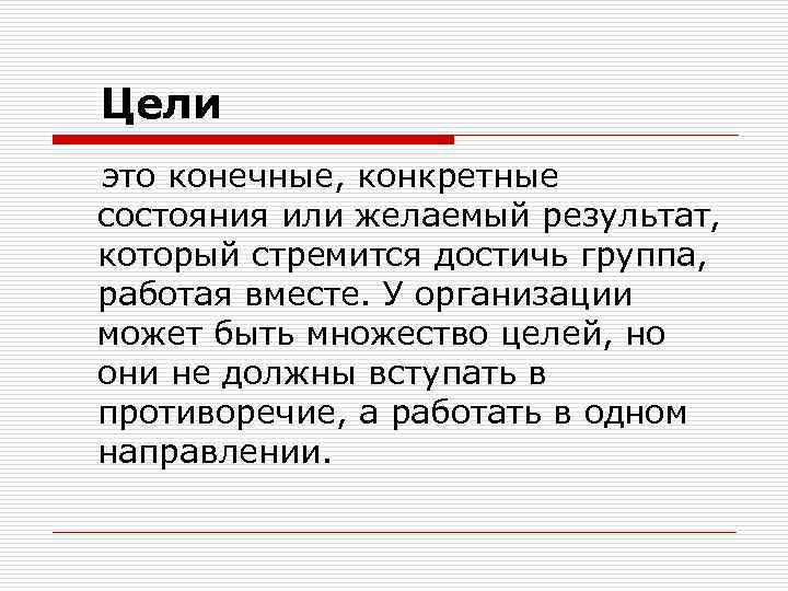 Цели это конечные, конкретные состояния или желаемый результат, который стремится достичь группа, работая вместе.