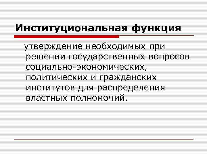 Институциональная функция утверждение необходимых при решении государственных вопросов социально-экономических, политических и гражданских институтов для