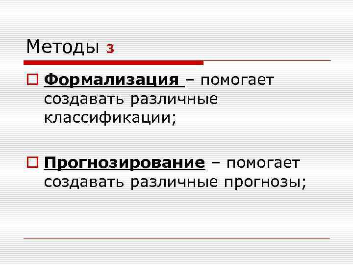 Методы 3 o Формализация – помогает создавать различные классификации; o Прогнозирование – помогает создавать