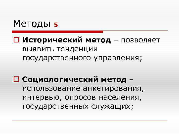 Методы 5 o Исторический метод – позволяет выявить тенденции государственного управления; o Социологический метод