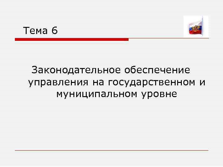  Тема 6 Законодательное обеспечение управления на государственном и муниципальном уровне 