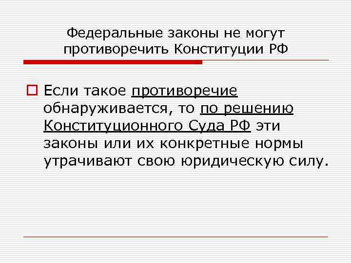 Федеральные законы не могут противоречить Конституции РФ o Если такое противоречие обнаруживается, то по