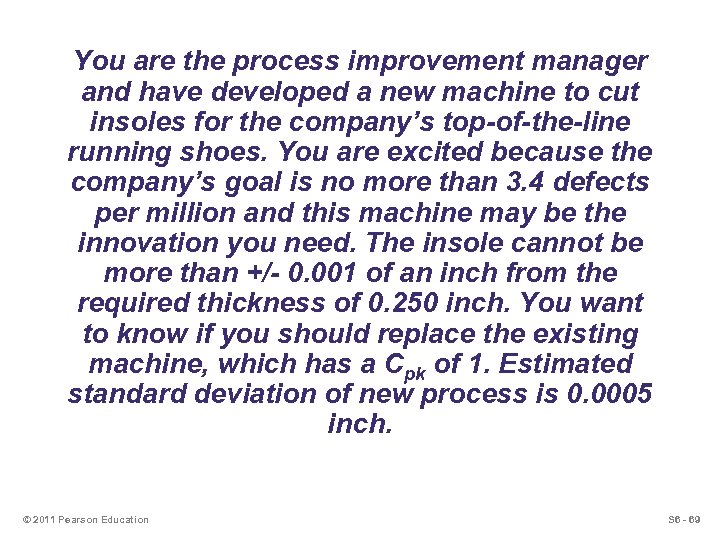 You are the process improvement manager and have developed a new machine to cut