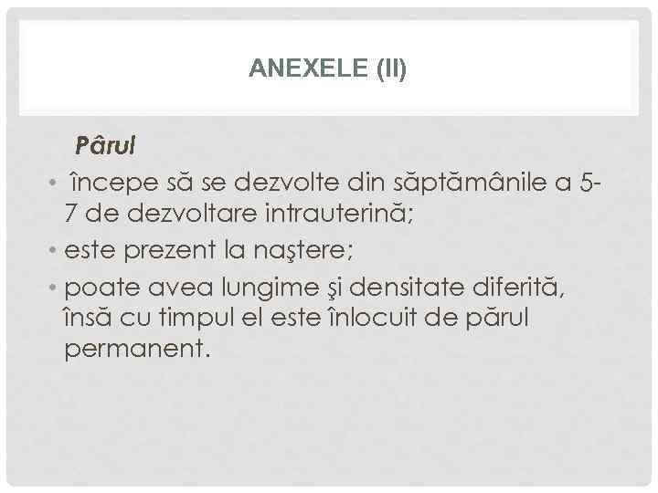 ANEXELE (II) Pârul • începe să se dezvolte din săptămânile a 57 de dezvoltare