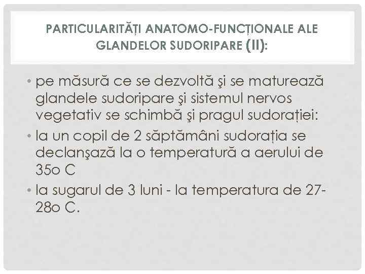 PARTICULARITĂŢI ANATOMO-FUNCŢIONALE GLANDELOR SUDORIPARE (II): • pe măsură ce se dezvoltă şi se maturează