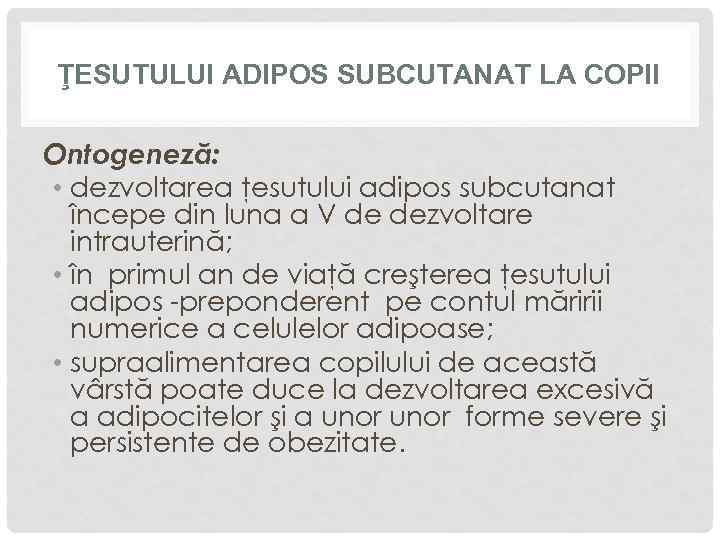 ŢESUTULUI ADIPOS SUBCUTANAT LA COPII Ontogeneză: • dezvoltarea ţesutului adipos subcutanat începe din luna