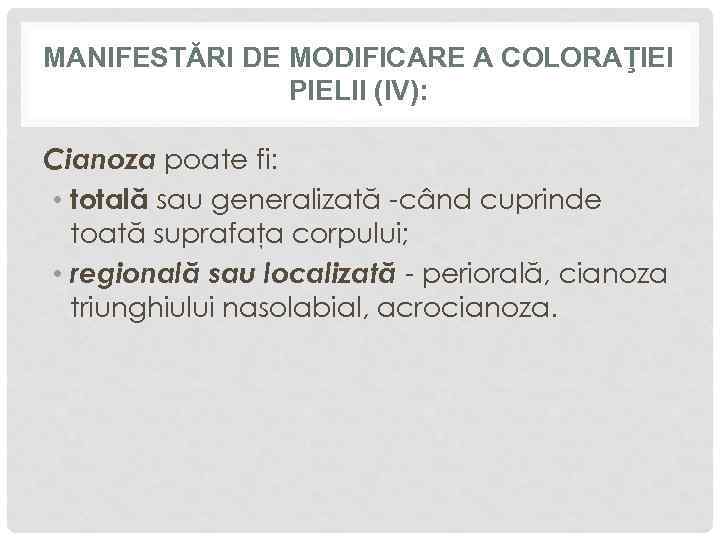 MANIFESTĂRI DE MODIFICARE A COLORAŢIEI PIELII (IV): Cianoza poate fi: • totală sau generalizată