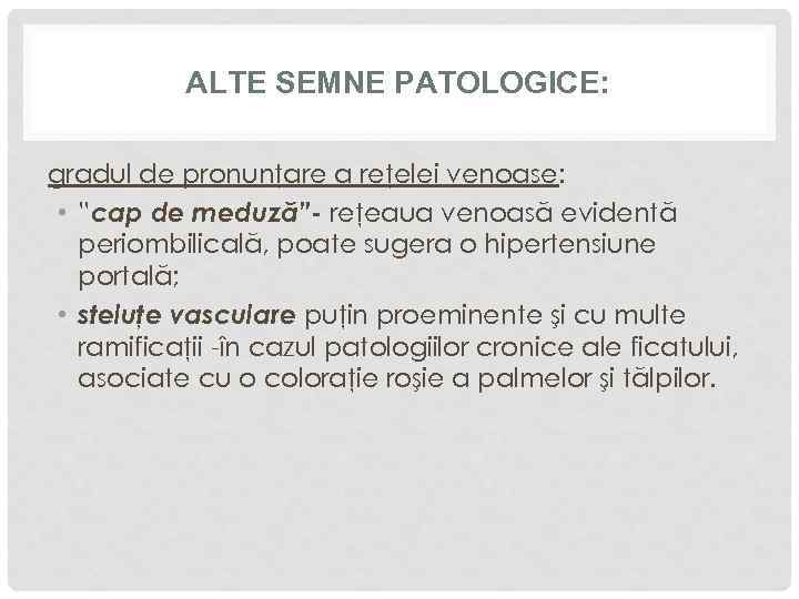 ALTE SEMNE PATOLOGICE: gradul de pronunţare a reţelei venoase: • ”cap de meduză”- reţeaua